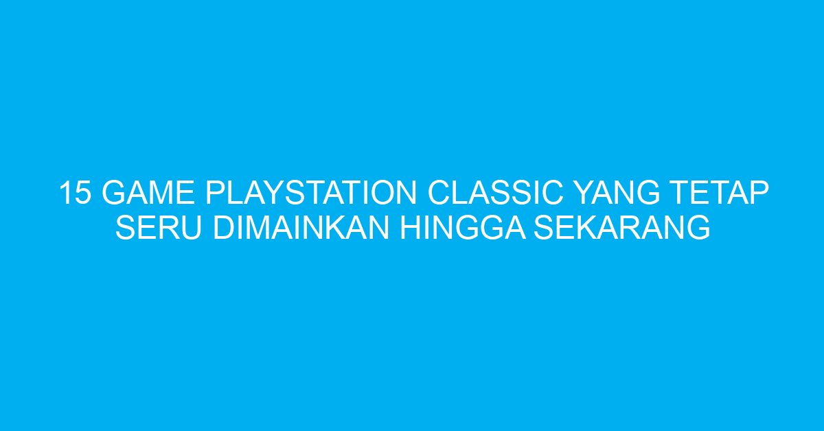 15 Game Playstation Classic yang Tetap Seru Dimainkan Hingga Sekarang