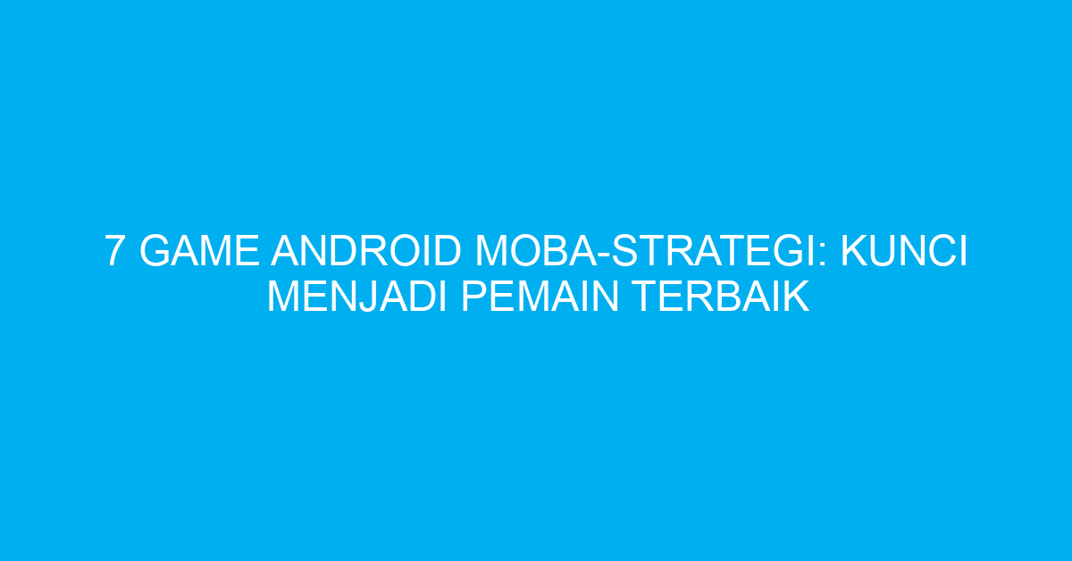 7 Game Android MOBA-Strategi: Kunci Menjadi Pemain Terbaik